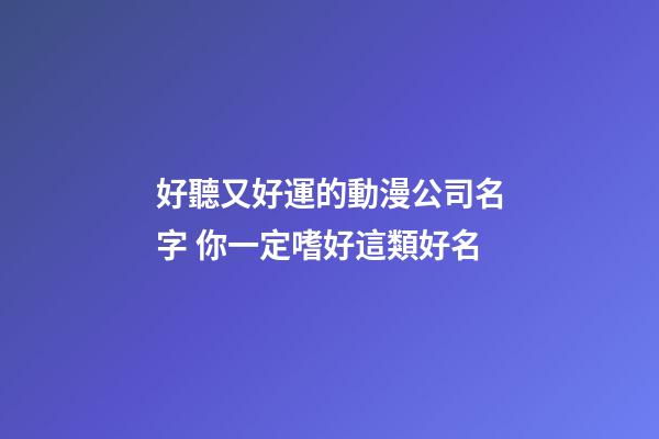 好聽又好運的動漫公司名字 你一定嗜好這類好名-第1張-公司起名-玄機派